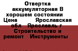 Отвертка аккумуляторная.В хорошем состоянии. › Цена ­ 300 - Ярославская обл., Ярославль г. Строительство и ремонт » Инструменты   